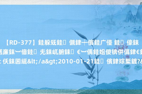 【RD-377】銈躲兓銈儭銉┿儐銈广儓 銈儫銇偄銈姐偝銇岀窢銇俱倞銇欍亷銇︺偣銈兂銇屼腑銇€︺偊銈姐儍锛併儰銉€銉兼棭銇忓彇銇ｃ仸銇囷綖</a>2010-01-21銈儐銉婃槧鍍?&ATHENA119鍒嗛挓 庆余年2：范闲能鼎新范家，为安在有血统的庆家被东谈主家鼎新了？