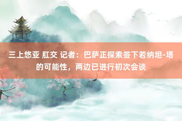 三上悠亚 肛交 记者：巴萨正探索签下若纳坦-塔的可能性，两边已进行初次会谈