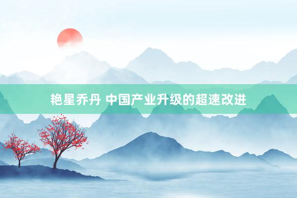 艳星乔丹 中国产业升级的超速改进