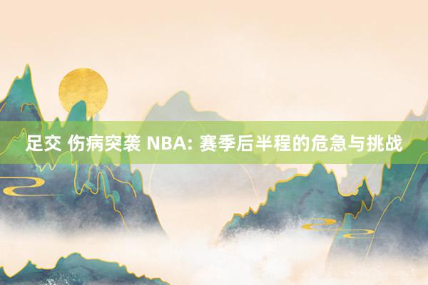足交 伤病突袭 NBA: 赛季后半程的危急与挑战