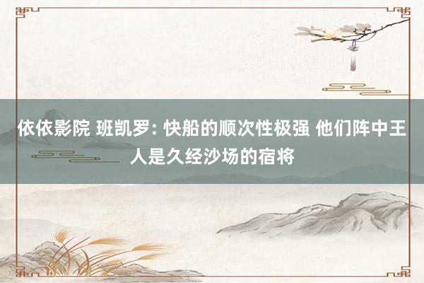 依依影院 班凯罗: 快船的顺次性极强 他们阵中王人是久经沙场的宿将