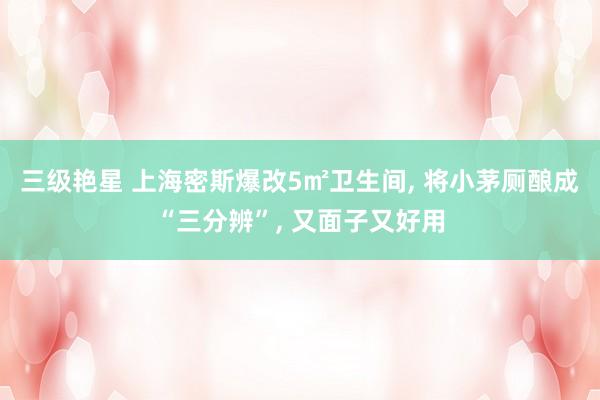 三级艳星 上海密斯爆改5㎡卫生间， 将小茅厕酿成“三分辨”， 又面子又好用