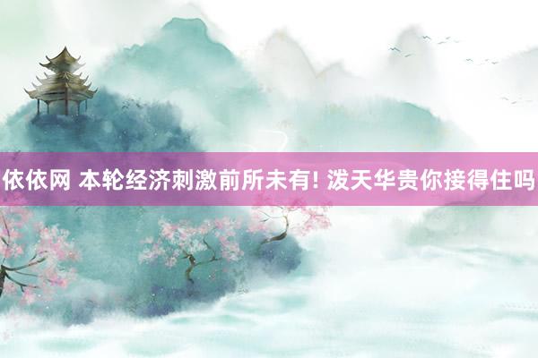 依依网 本轮经济刺激前所未有! 泼天华贵你接得住吗