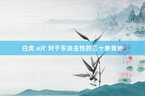 白虎 a片 对于东谈主性的三十条奥妙