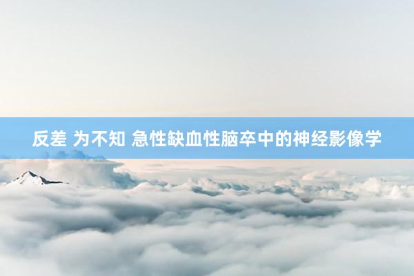 反差 为不知 急性缺血性脑卒中的神经影像学