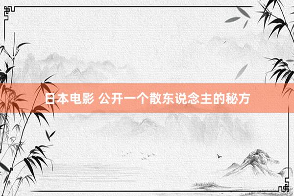 日本电影 公开一个散东说念主的秘方