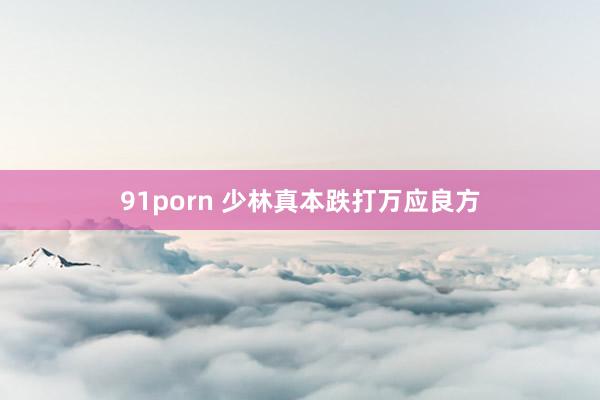 91porn 少林真本跌打万应良方