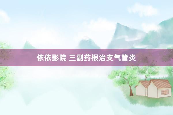 依依影院 三副药根治支气管炎
