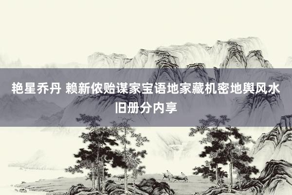 艳星乔丹 赖新侬贻谋家宝语地家藏机密地舆风水旧册分内享