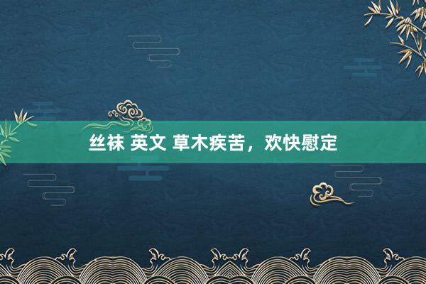 丝袜 英文 草木疾苦，欢快慰定
